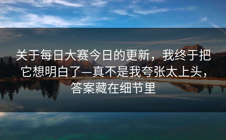 关于每日大赛今日的更新，我终于把它想明白了—真不是我夸张太上头，答案藏在细节里