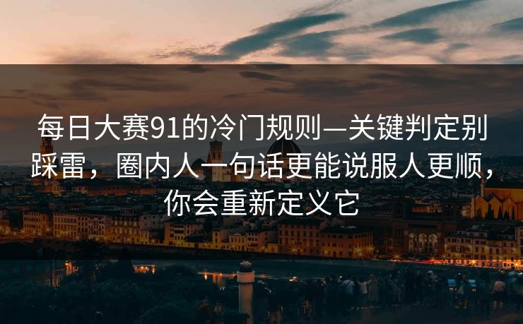 每日大赛91的冷门规则—关键判定别踩雷，圈内人一句话更能说服人更顺，你会重新定义它