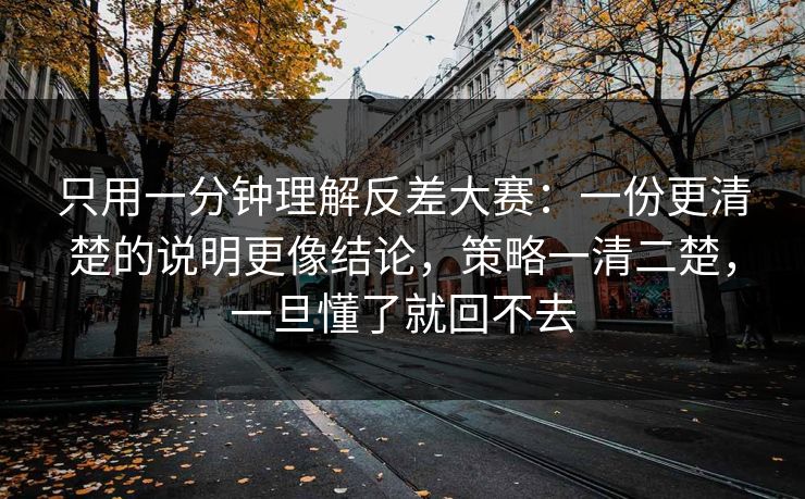 只用一分钟理解反差大赛：一份更清楚的说明更像结论，策略一清二楚，一旦懂了就回不去