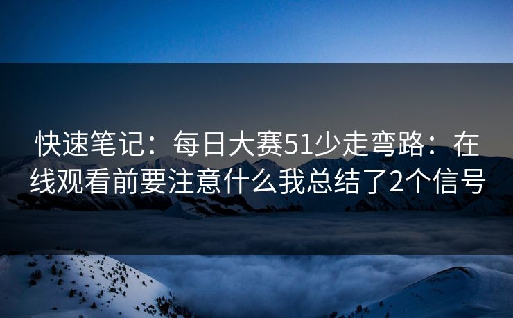 快速笔记：每日大赛51少走弯路：在线观看前要注意什么我总结了2个信号