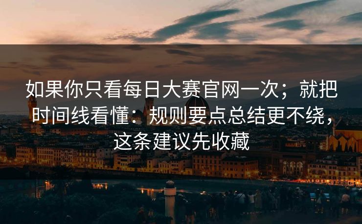 如果你只看每日大赛官网一次；就把时间线看懂：规则要点总结更不绕，这条建议先收藏