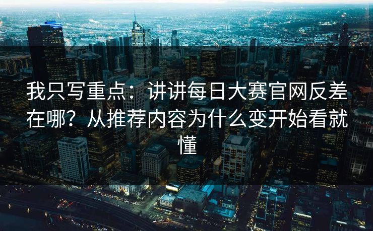 我只写重点：讲讲每日大赛官网反差在哪？从推荐内容为什么变开始看就懂