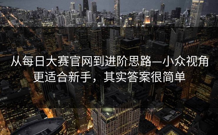 从每日大赛官网到进阶思路—小众视角更适合新手，其实答案很简单