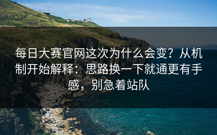 每日大赛官网这次为什么会变?从机制开始解释:思路换一下就通更有手感,别急着站队 每日大赛官网这次为什么会变?从机制开始解释:思路换一下就通更有手感,别急着站队